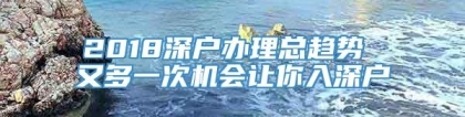 2018深户办理总趋势 又多一次机会让你入深户