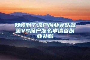 我领到了深户创业补贴政策VS深户怎么申请首创业补贴