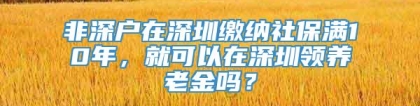 非深户在深圳缴纳社保满10年，就可以在深圳领养老金吗？