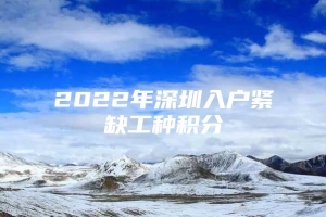 2022年深圳入户紧缺工种积分