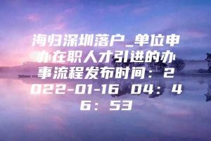 海归深圳落户_单位申办在职人才引进的办事流程发布时间：2022-01-16 04：46：53