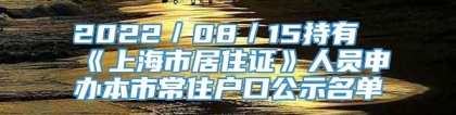 2022／08／15持有《上海市居住证》人员申办本市常住户口公示名单