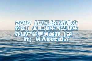 2018（国网上海市电力公司）非上海生源毕业生办理户籍申请通知（第一批）进入阅读模式