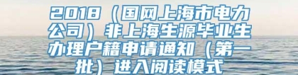 2018（国网上海市电力公司）非上海生源毕业生办理户籍申请通知（第一批）进入阅读模式