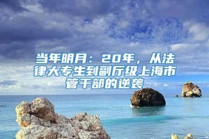 当年明月：20年，从法律大专生到副厅级上海市管干部的逆袭