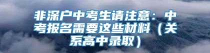 非深户中考生请注意：中考报名需要这些材料（关系高中录取）