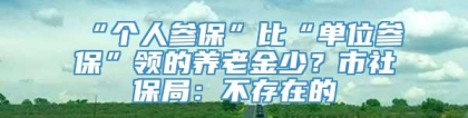 “个人参保”比“单位参保”领的养老金少？市社保局：不存在的