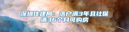 深圳住建局：落户满3年且社保满36个月可购房