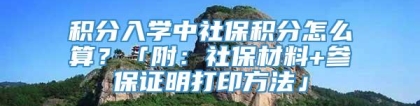 积分入学中社保积分怎么算？「附：社保材料+参保证明打印方法」