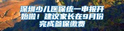 深圳少儿医保统一申报开始啦！建议家长在9月份完成参保缴费