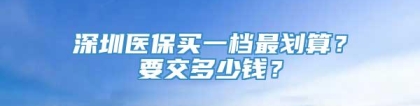 深圳医保买一档最划算？要交多少钱？