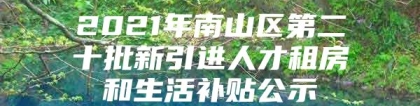 2021年南山区第二十批新引进人才租房和生活补贴公示