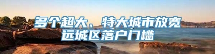 多个超大、特大城市放宽远城区落户门槛