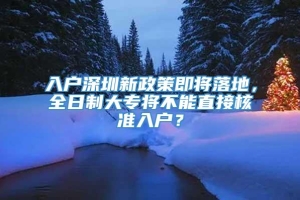 入户深圳新政策即将落地，全日制大专将不能直接核准入户？