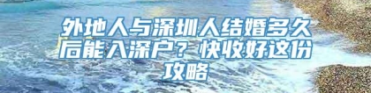 外地人与深圳人结婚多久后能入深户？快收好这份攻略