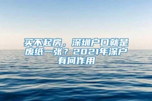 买不起房，深圳户口就是废纸一张？2021年深户有何作用