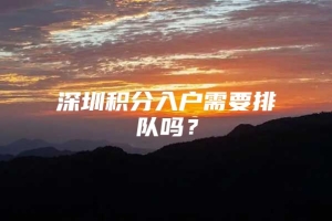 深圳积分入户需要排队吗？