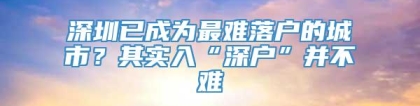 深圳已成为最难落户的城市？其实入“深户”并不难