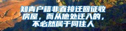 知青户籍非直接迁回征收房屋，而从他处迁入的，不必然属于同住人