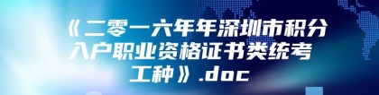 《二零一六年年深圳市积分入户职业资格证书类统考工种》.doc