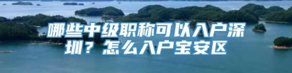 哪些中级职称可以入户深圳？怎么入户宝安区