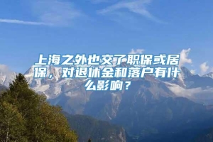 上海之外也交了职保或居保，对退休金和落户有什么影响？