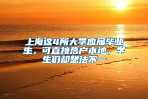 上海这4所大学应届毕业生，可直接落户本地，学生们却想法不一