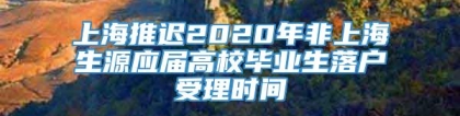 上海推迟2020年非上海生源应届高校毕业生落户受理时间