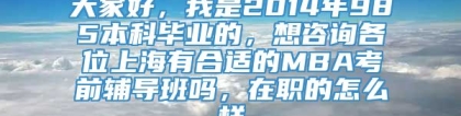 大家好，我是2014年985本科毕业的，想咨询各位上海有合适的MBA考前辅导班吗，在职的怎么样