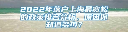 2022年落户上海最宽松的政策排名分析，原因你知道多少？