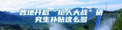 各地开启“抢人大战”研究生补贴这么多