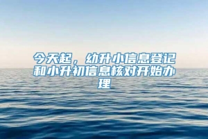 今天起，幼升小信息登记和小升初信息核对开始办理