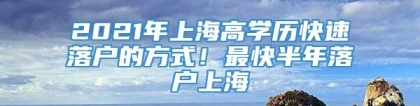 2021年上海高学历快速落户的方式！最快半年落户上海