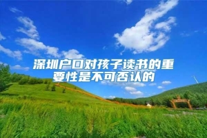 深圳户口对孩子读书的重要性是不可否认的