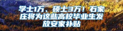 学士1万、硕士3万！石家庄将为这些高校毕业生发放安家补贴