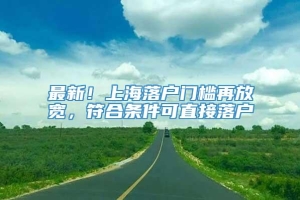 最新！上海落户门槛再放宽，符合条件可直接落户