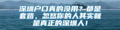 深圳户口真的没用？都是套路，忽悠你的人其实就是真正的深圳人！