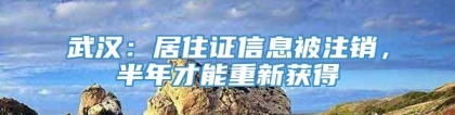 武汉：居住证信息被注销，半年才能重新获得