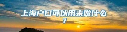 上海户口可以用来做什么？