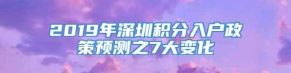 2019年深圳积分入户政策预测之7大变化