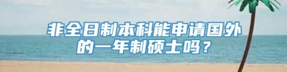 非全日制本科能申请国外的一年制硕士吗？