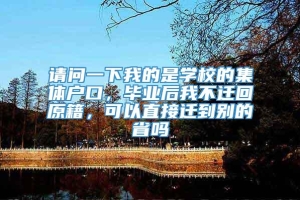 请问一下我的是学校的集体户口，毕业后我不迁回原籍，可以直接迁到别的省吗