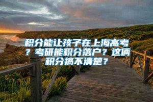 积分能让孩子在上海高考？考研能积分落户？这俩积分搞不清楚？