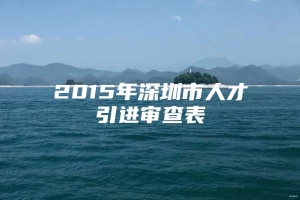 2015年深圳市人才引进审查表