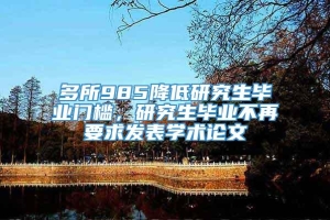 多所985降低研究生毕业门槛，研究生毕业不再要求发表学术论文