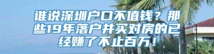 谁说深圳户口不值钱？那些19年落户并买对房的已经赚了不止百万！