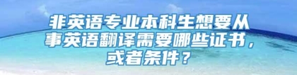 非英语专业本科生想要从事英语翻译需要哪些证书，或者条件？