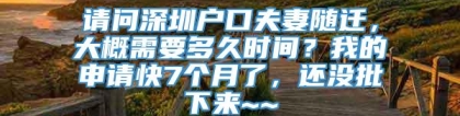 请问深圳户口夫妻随迁，大概需要多久时间？我的申请快7个月了，还没批下来~~