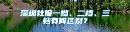 深圳社保一档、二档、三档有何区别？