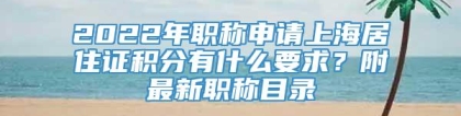 2022年职称申请上海居住证积分有什么要求？附最新职称目录